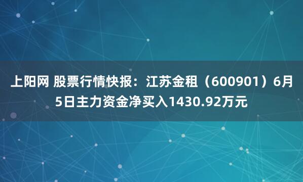 上阳网 股票行情快报：江苏金租（600901）6月5日主力资金净买入1430.92万元