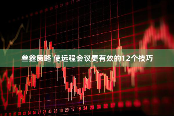 叁鑫策略 使远程会议更有效的12个技巧