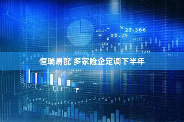 恒瑞易配 多家险企定调下半年