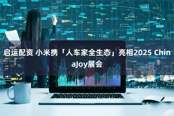启运配资 小米携「人车家全生态」亮相2025 ChinaJoy展会