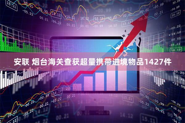 安联 烟台海关查获超量携带进境物品1427件