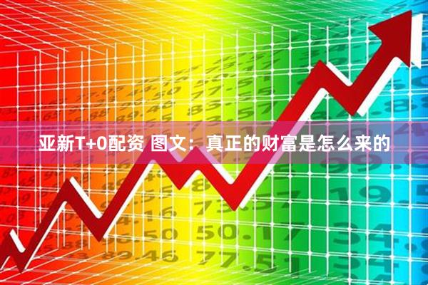 亚新T+0配资 图文：真正的财富是怎么来的