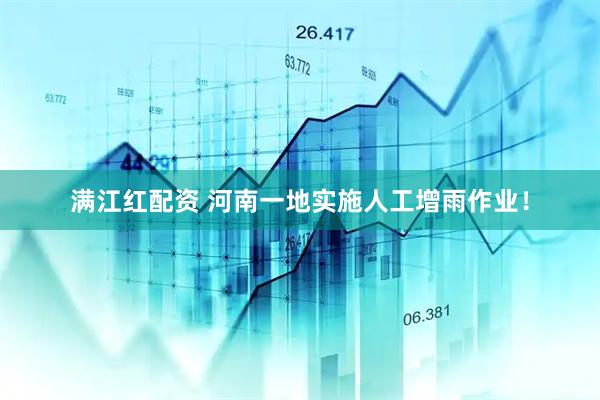 满江红配资 河南一地实施人工增雨作业！