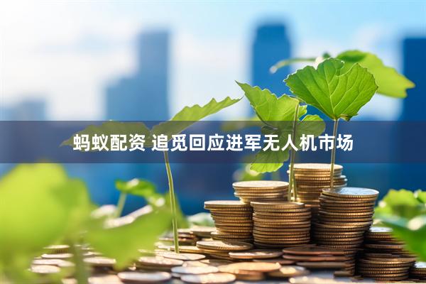 蚂蚁配资 追觅回应进军无人机市场