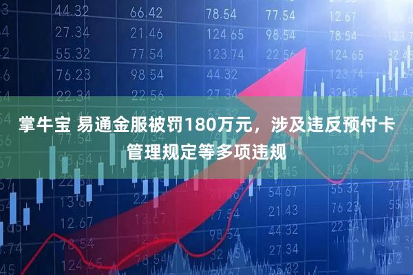 掌牛宝 易通金服被罚180万元，涉及违反预付卡管理规定等多项违规