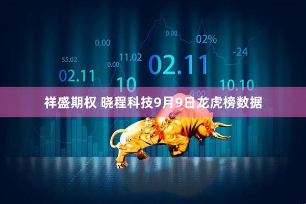 祥盛期权 晓程科技9月9日龙虎榜数据