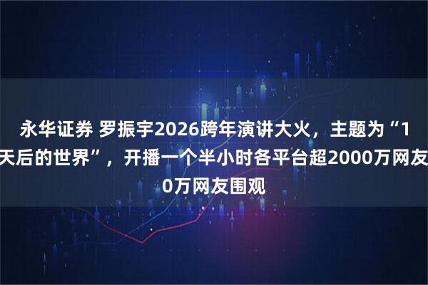 永华证券 罗振宇2026跨年演讲大火，主题为“1000天后的世界”，开播一个半小时各平台超2000万网友围观