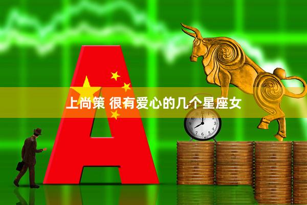上尚策 很有爱心的几个星座女