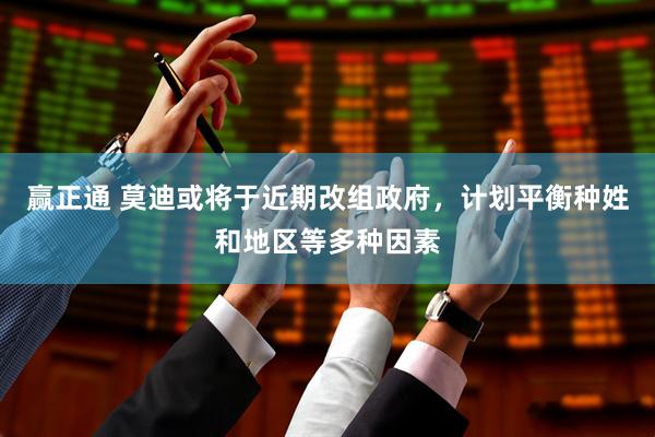 赢正通 莫迪或将于近期改组政府，计划平衡种姓和地区等多种因素